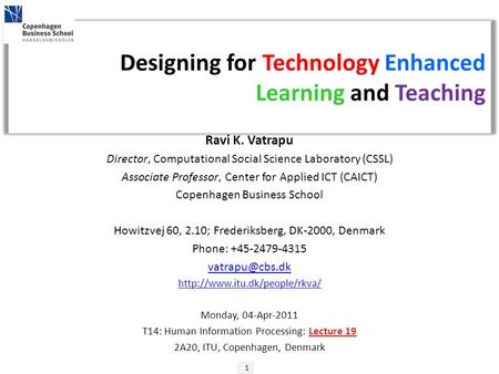 1 Designing for Technology Enhanced Learning and Teaching Ravi K. Vatrapu Director, Computational Social Science Laboratory (CSSL) Associate Professor,