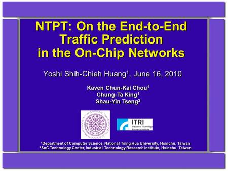 NTPT: On the End-to-End Traffic Prediction in the On-Chip Networks Yoshi Shih-Chieh Huang 1, June 16, 2010 1 Department of Computer Science, National Tsing.