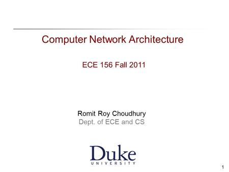 1 Computer Network Architecture ECE 156 Fall 2011 Romit Roy Choudhury Dept. of ECE and CS.