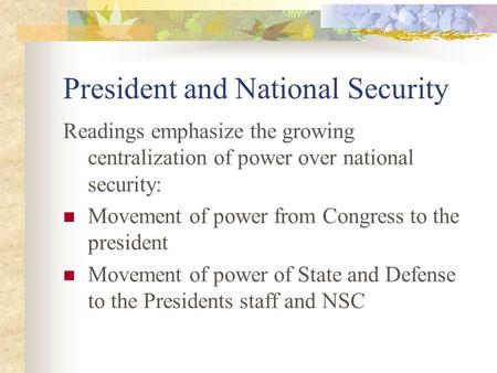 President and National Security Readings emphasize the growing centralization of power over national security: Movement of power from Congress to the president.