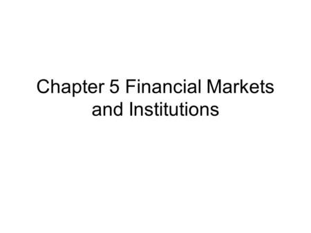 Chapter 5 Financial Markets and Institutions. Role of the financial market : allocate scarce resources (capital) from savers (suppliers) to investors.
