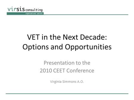 VET in the Next Decade: Options and Opportunities Presentation to the 2010 CEET Conference Virginia Simmons A.O.