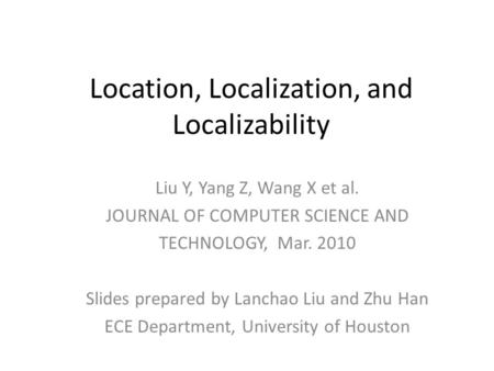 Location, Localization, and Localizability Liu Y, Yang Z, Wang X et al. JOURNAL OF COMPUTER SCIENCE AND TECHNOLOGY, Mar. 2010 Slides prepared by Lanchao.
