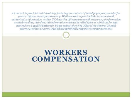 WORKERS COMPENSATION All materials provided in this training, including the contents of linked pages, are provided for general informational purposes only.