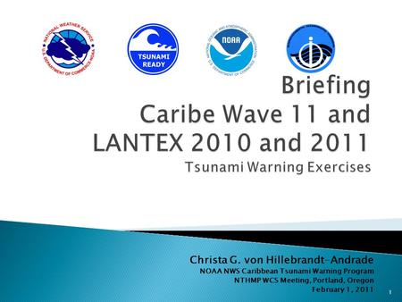 Christa G. von Hillebrandt-Andrade NOAA NWS Caribbean Tsunami Warning Program NTHMP WCS Meeting, Portland, Oregon February 1, 2011 1.