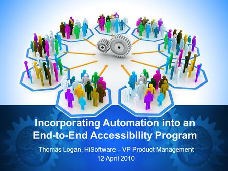 Incorporating Automation into an End-to-End Accessibility Program Thomas Logan, HiSoftware – VP Product Management 12 April 2010.
