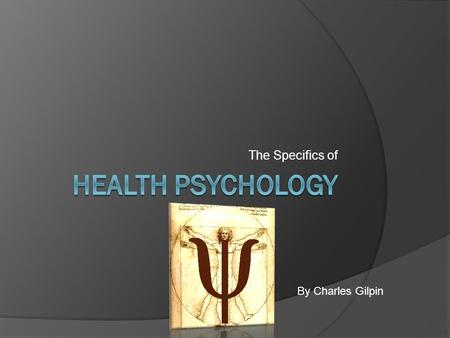 The Specifics of By Charles Gilpin. What is Health Psychology?  Definition: A field of psychology that contributes to both behavioral medicine and behavioral.