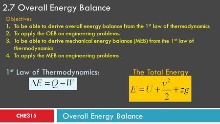 CHE315 2.7 Overall Energy Balance Overall Energy Balance Objectives 1.To be able to derive overall energy balance from the 1 st law of thermodynamics 2.To.