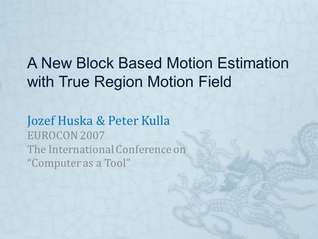 A New Block Based Motion Estimation with True Region Motion Field Jozef Huska & Peter Kulla EUROCON 2007 The International Conference on “Computer as a.