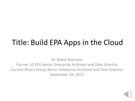 Title: Build EPA Apps in the Cloud Dr. Brand Niemann Former US EPA Senior Enterprise Architect and Data Scientist Current Binary Group Senior Enterprise.