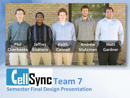 Team 7 Phil Overbeeke Keith Conrad Jeffrey Enahoro Andrew Stutzman Matt Gardner Semester Final Design Presentation.