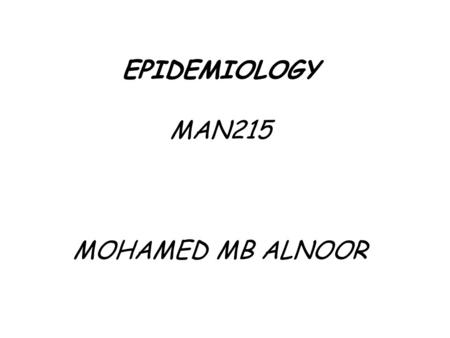 EPIDEMIOLOGY MAN215 MOHAMED MB ALNOOR. CONTENTS  Definition of EPIDEMIOLOGY TIME - PLACE - PERSON  Morbidity Rates Incidence rate Attack rate Prevalence.
