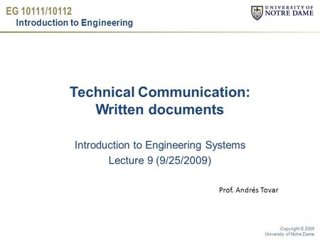 EG 10111/10112 Introduction to Engineering Copyright © 2009 University of Notre Dame Technical Communication: Written documents Introduction to Engineering.