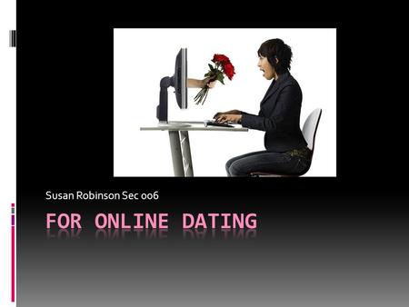 Susan Robinson Sec 006. Online Dating: A Great Idea  High Volume of users  One Common Goal  All single/looking  Speed  Convenience  Privacy  Web.