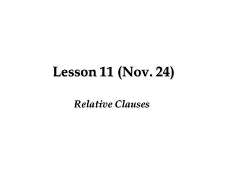 Lesson 11 (Nov. 24) Relative Clauses. First example: – Recall: one simple sentence can only contain one verb. – Here is a pair of simple sentences, one.