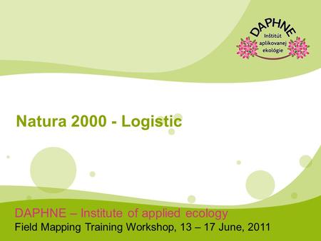 DAPHNE – Institute of applied ecology Field Mapping Training Workshop, 13 – 17 June, 2011 Natura 2000 - Logistic.