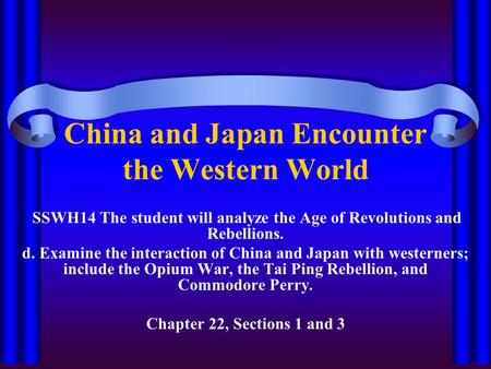 China and Japan Encounter the Western World SSWH14 The student will analyze the Age of Revolutions and Rebellions. d. Examine the interaction of China.