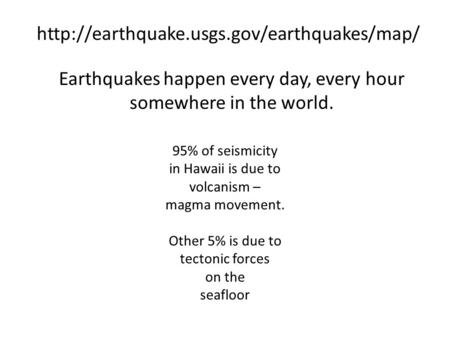 Earthquakes happen every day, every hour somewhere in the world.  95% of seismicity in Hawaii is due to volcanism.