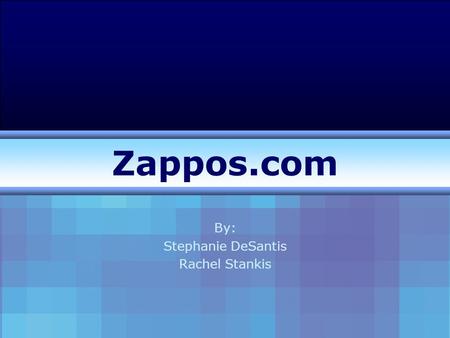 Zappos.com By: Stephanie DeSantis Rachel Stankis.