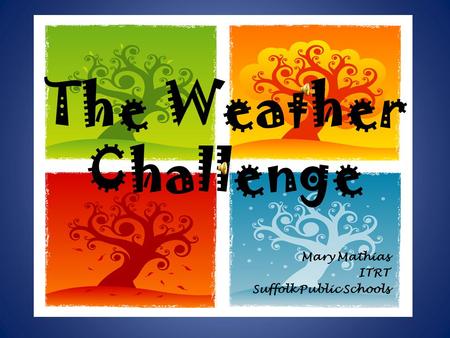 The Weather Challenge Mary Mathias ITRT Suffolk Public Schools.