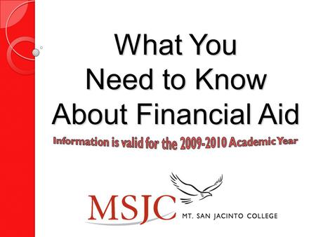 What You Need to Know About Financial Aid Remember It is NOT too late to apply for Financial Aid. Every student should apply… ….even students whose parent’s.