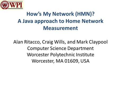 How’s My Network (HMN)? A Java approach to Home Network Measurement Alan Ritacco, Craig Wills, and Mark Claypool Computer Science Department Worcester.