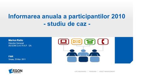 Informarea anuala a participantilor 2010 - studiu de caz - Marius Ratiu Director General AEGON S.A.F.P.A.P. SA Sinaia, 23 Mai 2011 FIAR.