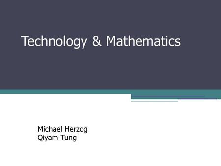Technology & Mathematics Michael Herzog Qiyam Tung.