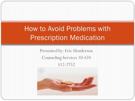 Presented by: Eric Henderson Counseling Services 10-424 512-2752 How to Avoid Problems with Prescription Medication.