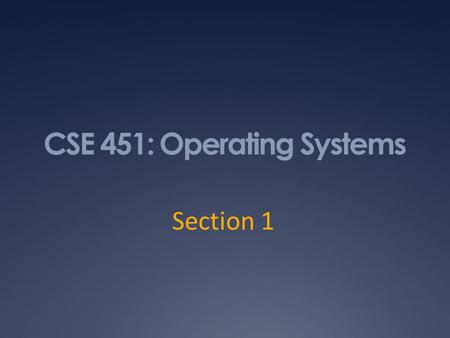 CSE 451: Operating Systems Section 1. Why are you here? 9/30/102.