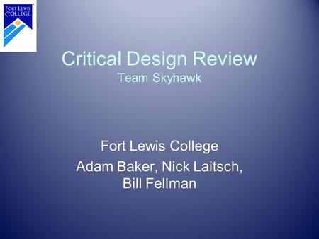 Critical Design Review Team Skyhawk Fort Lewis College Adam Baker, Nick Laitsch, Bill Fellman.