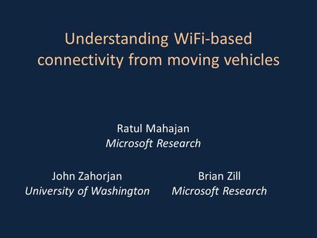 Ratul Mahajan Microsoft Research John Zahorjan University of Washington Brian Zill Microsoft Research Understanding WiFi-based connectivity from moving.