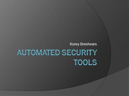Korey Breshears. Overview  What are automated security tools?  Why do we need them?  What types of tools are there?  What problems do these tools.