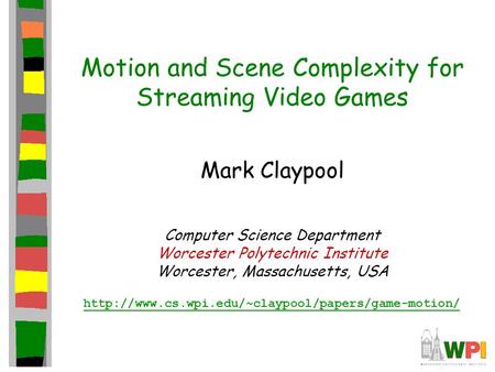 Motion and Scene Complexity for Streaming Video Games Mark Claypool Computer Science Department Worcester Polytechnic Institute Worcester, Massachusetts,