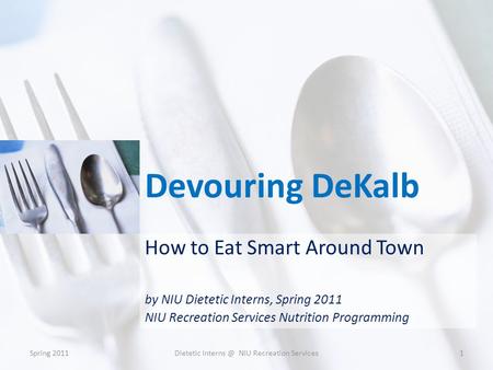 Devouring DeKalb How to Eat Smart Around Town by NIU Dietetic Interns, Spring 2011 NIU Recreation Services Nutrition Programming Spring 20111Dietetic Interns.