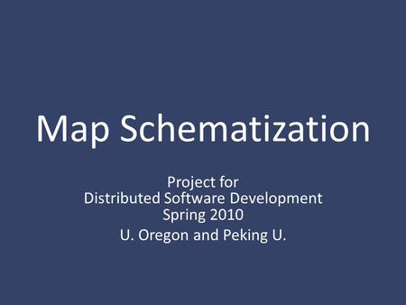 Map Schematization Project for Distributed Software Development Spring 2010 U. Oregon and Peking U.