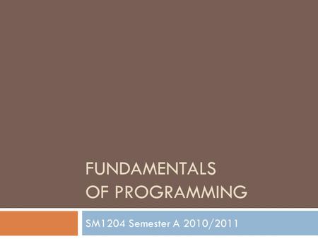 FUNDAMENTALS OF PROGRAMMING SM1204 Semester A 2010/2011.