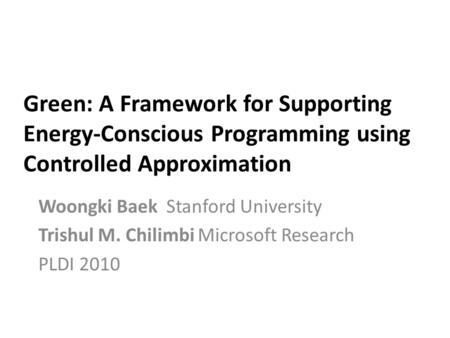 Green: A Framework for Supporting Energy-Conscious Programming using Controlled Approximation Woongki Baek Stanford University Trishul M. Chilimbi Microsoft.