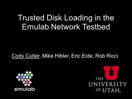 Trusted Disk Loading in the Emulab Network Testbed Cody Cutler, Mike Hibler, Eric Eide, Rob Ricci 1.