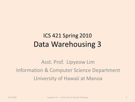 ICS 421 Spring 2010 Data Warehousing 3 Asst. Prof. Lipyeow Lim Information & Computer Science Department University of Hawaii at Manoa 4/1/20101Lipyeow.