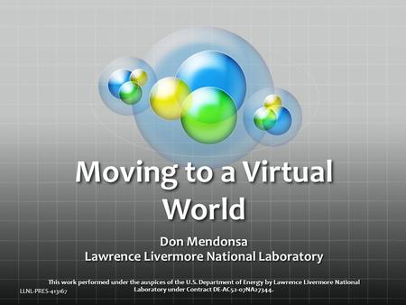 Moving to a Virtual World Don Mendonsa Lawrence Livermore National Laboratory This work performed under the auspices of the U.S. Department of Energy by.