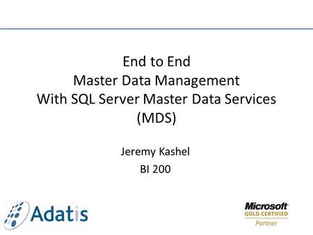 Jeremy Kashel BI 200 End to End Master Data Management With SQL Server Master Data Services (MDS)