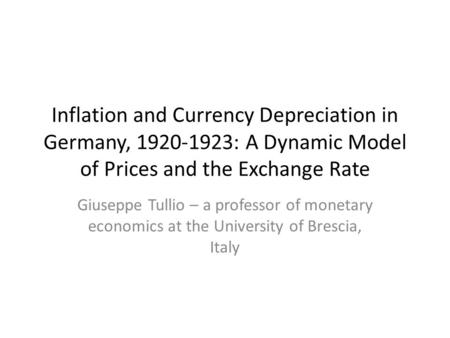 Inflation and Currency Depreciation in Germany, 1920-1923: A Dynamic Model of Prices and the Exchange Rate Giuseppe Tullio – a professor of monetary economics.
