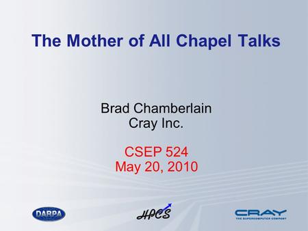 The Mother of All Chapel Talks Brad Chamberlain Cray Inc. CSEP 524 May 20, 2010.