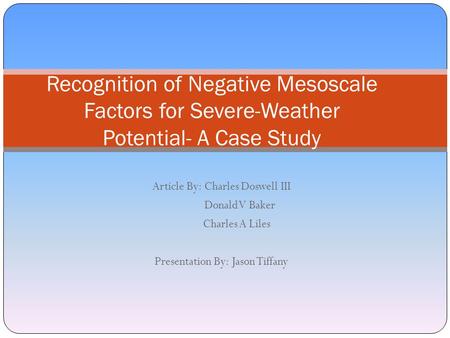 Article By: Charles Doswell III Donald V Baker Charles A Liles Presentation By: Jason Tiffany Recognition of Negative Mesoscale Factors for Severe-Weather.