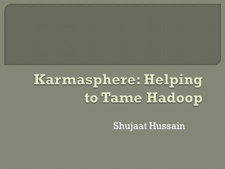 Shujaat Hussain.  Karmasphere's core technology, the Karmasphere Application Framework, is an open platform that provides independence across Hadoop.