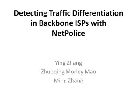 Detecting Traffic Differentiation in Backbone ISPs with NetPolice Ying Zhang Zhuoqing Morley Mao Ming Zhang.