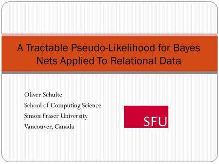 A Tractable Pseudo-Likelihood for Bayes Nets Applied To Relational Data Oliver Schulte School of Computing Science Simon Fraser University Vancouver, Canada.