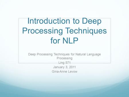 Introduction to Deep Processing Techniques for NLP Deep Processing Techniques for Natural Language Processing Ling 571 January 3, 2011 Gina-Anne Levow.