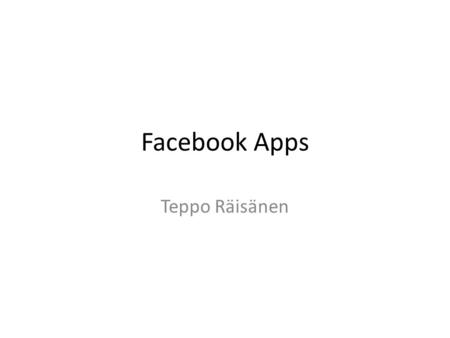 Facebook Apps Teppo Räisänen. Facebook apps Facebook apps are normal Web pages – They are run inside Facebook so they can take advantage of Facebooks.